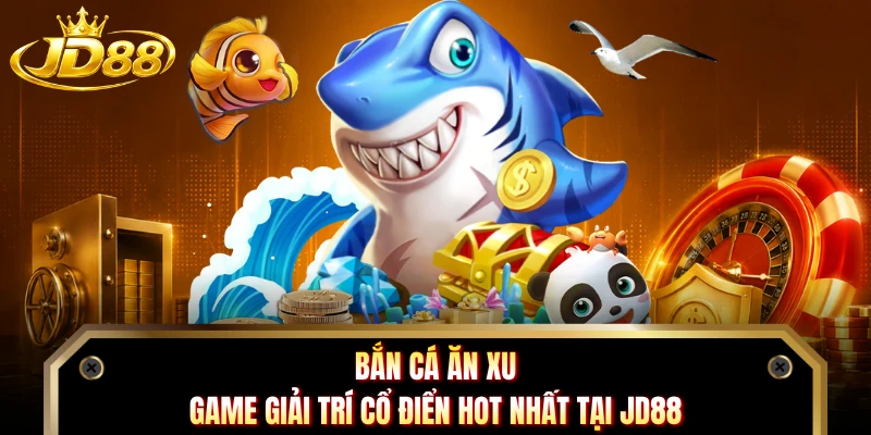 Bắn Cá Ăn Xu - Game Giải Trí Cổ Điển Hot Nhất Tại JD88