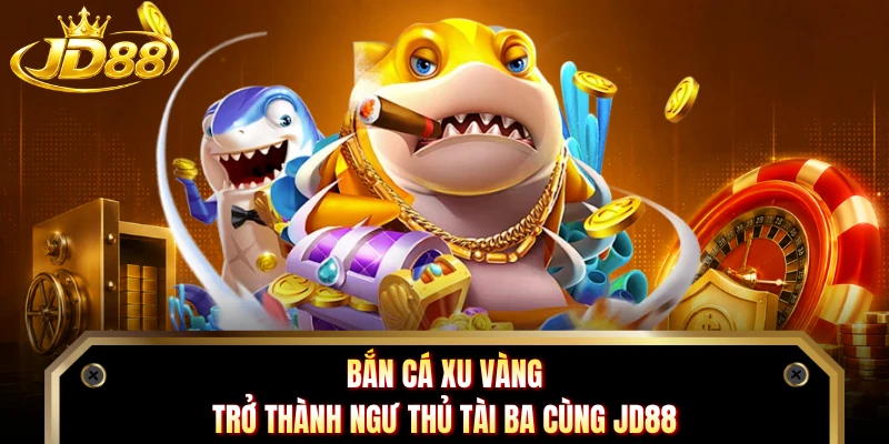 Bắn Cá Xu Vàng - Trở Thành Ngư Thủ Tài Ba Cùng JD88