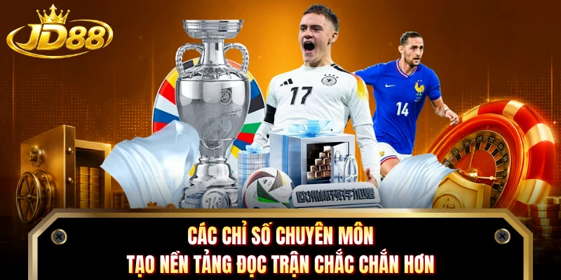 Các chỉ số chuyên môn tạo nền tảng đọc trận chắc chắn hơn