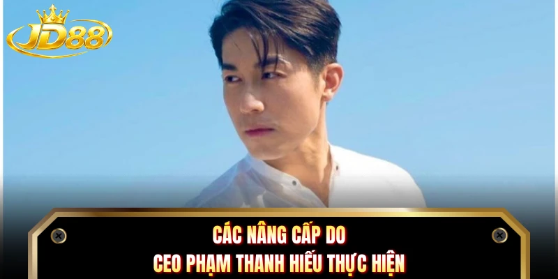 Các nâng cấp do CEO Phạm Thanh Hiếu thực hiện