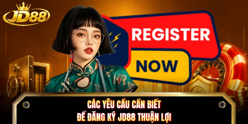 Các yêu cầu cần biết để đăng ký JD88 thuận lợi