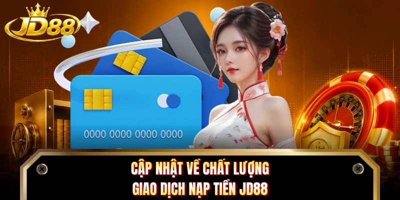 Cập nhật về chất lượng giao dịch nạp tiền JD88