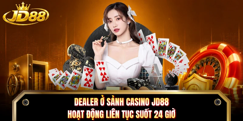 Dealer ở sảnh casino JD88 hoạt động liên tục suốt 24 giờ
