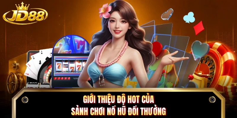 Giới thiệu độ hot của sảnh chơi nổ hũ đổi thưởng