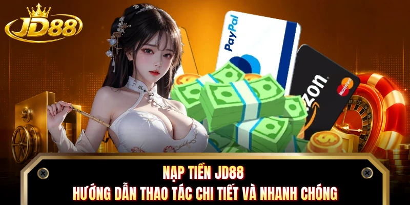 Nạp Tiền JD88 - Hướng Dẫn Thao Tác Chi Tiết Và Nhanh Chóng