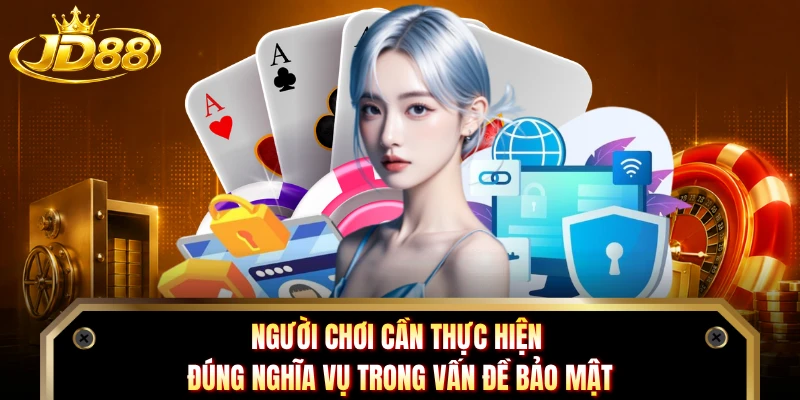 Người chơi cần thực hiện đúng nghĩa vụ trong vấn đề bảo mật