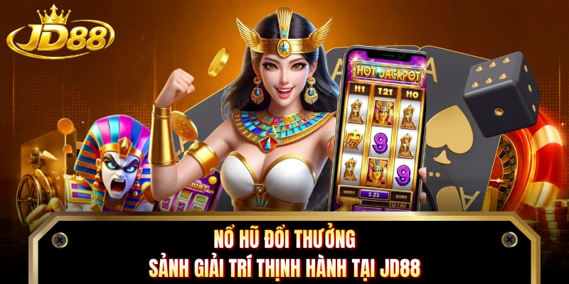 Nổ Hũ Đổi Thưởng - Sảnh Giải Trí Thịnh Hành Tại JD88