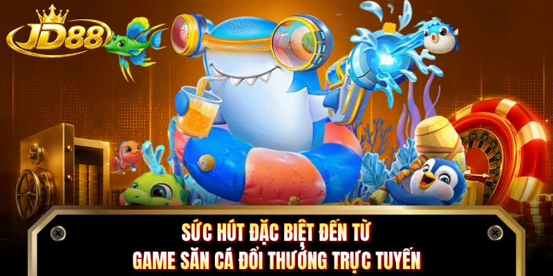 Sức hút đặc biệt đến từ game săn cá đổi thưởng trực tuyến