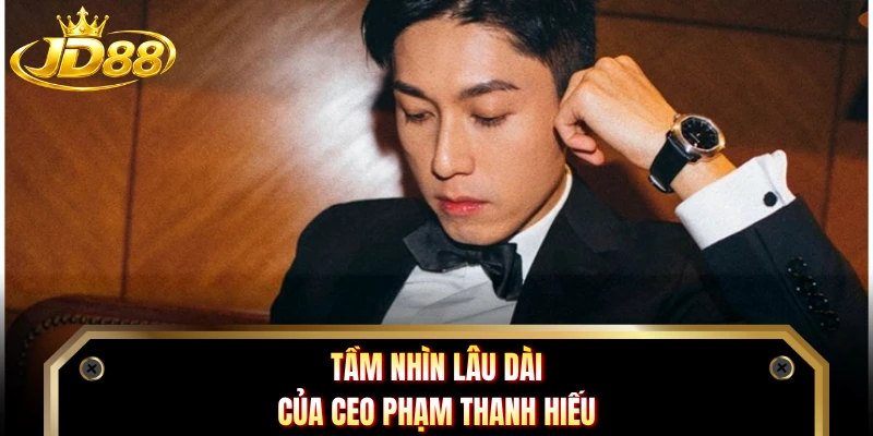Tầm nhìn lâu dài của CEO Phạm Thanh Hiếu