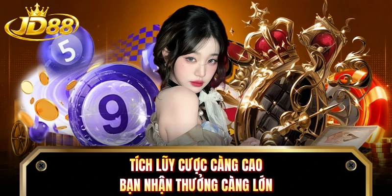 Tích lũy cược càng cao bạn nhận thưởng càng lớn